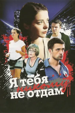 Я тебя никому не отдам (сериал 2010)